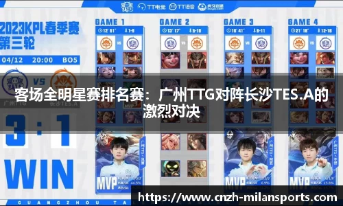 客场全明星赛排名赛：广州TTG对阵长沙TES.A的激烈对决