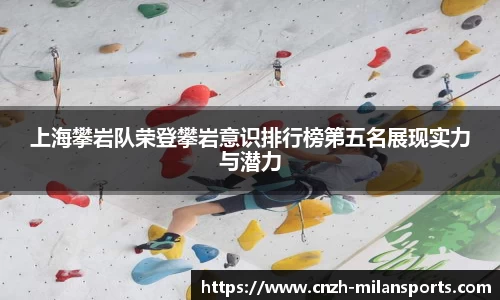 上海攀岩队荣登攀岩意识排行榜第五名展现实力与潜力