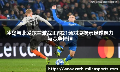 冰岛与北爱尔兰激战正酣21场对决揭示足球魅力与竞争精神